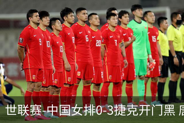 世联赛-中国女排0-3捷克开门黑 唐欣空砍18分吴梦洁伤停